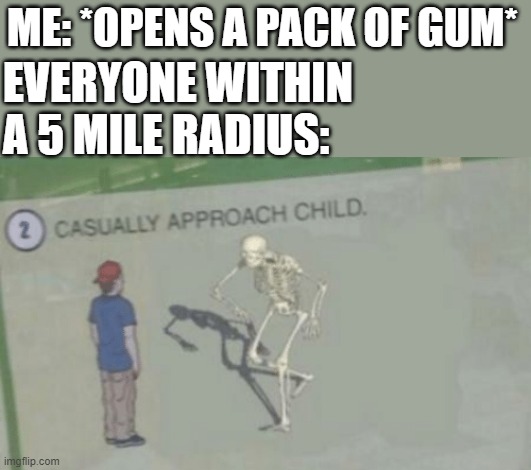 Casually Approach Child | ME: *OPENS A PACK OF GUM*; EVERYONE WITHIN A 5 MILE RADIUS: | image tagged in casually approach child,i'm 15 so don't try it,who reads these | made w/ Imgflip meme maker