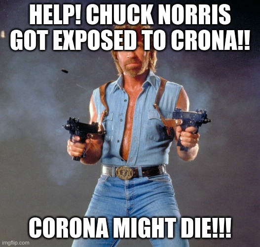 Chuck Norris Guns Meme | HELP! CHUCK NORRIS GOT EXPOSED TO CRONA!! CORONA MIGHT DIE!!! | image tagged in memes,chuck norris guns,chuck norris | made w/ Imgflip meme maker