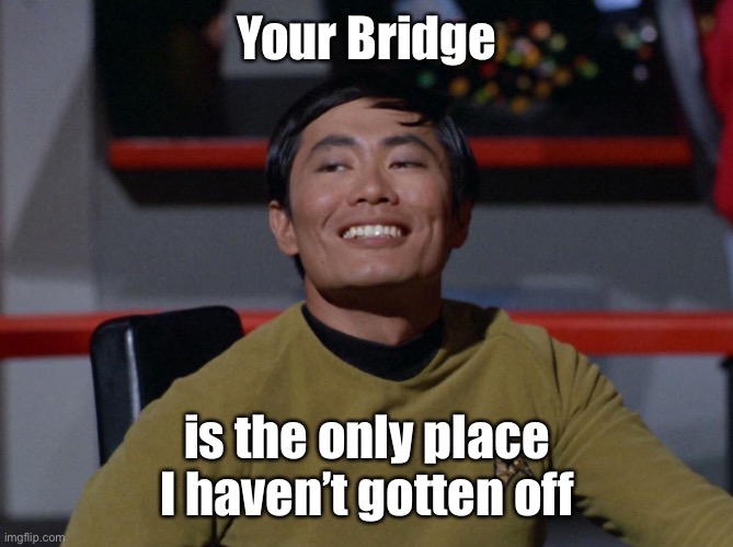 Sulu smug | Your Bridge is the only place I haven’t gotten off | image tagged in sulu smug | made w/ Imgflip meme maker