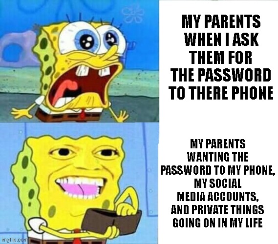 Parent logic | MY PARENTS WHEN I ASK THEM FOR THE PASSWORD TO THERE PHONE; MY PARENTS WANTING THE PASSWORD TO MY PHONE, MY SOCIAL MEDIA ACCOUNTS, AND PRIVATE THINGS GOING ON IN MY LIFE | image tagged in spongebob wallet,logic,parents,password | made w/ Imgflip meme maker