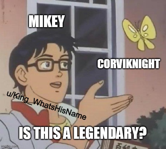 Is This A Pigeon | MIKEY; CORVIKNIGHT; u/King_WhatsHisName; IS THIS A LEGENDARY? | image tagged in memes,is this a pigeon | made w/ Imgflip meme maker