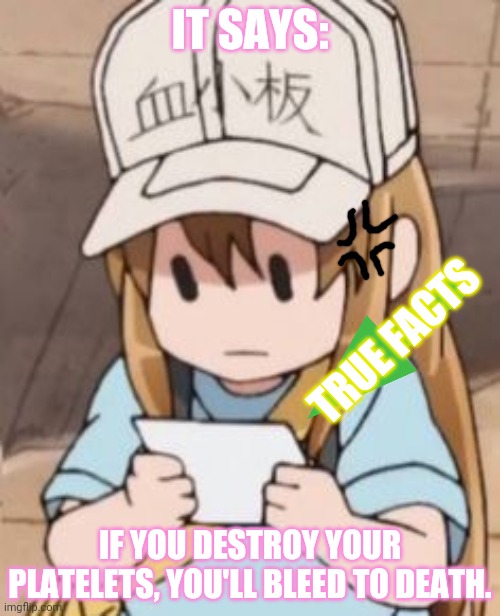 Cells at work | IT SAYS:; TRUE FACTS; IF YOU DESTROY YOUR PLATELETS, YOU'LL BLEED TO DEATH. | image tagged in cells at work,vintage,memes,anime girl,platelets | made w/ Imgflip meme maker