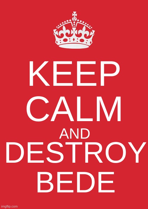 Destroy | KEEP CALM; DESTROY BEDE; AND | image tagged in memes,keep calm and carry on red | made w/ Imgflip meme maker