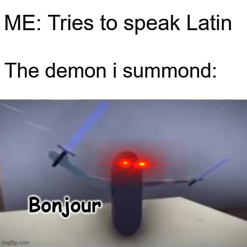 ME: Tries to speak Latin; The demon i summond:; Bonjour | image tagged in karlson,beans,dani | made w/ Imgflip meme maker