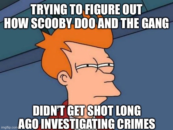 Futurama Fry | TRYING TO FIGURE OUT HOW SCOOBY DOO AND THE GANG; DIDN’T GET SHOT LONG AGO INVESTIGATING CRIMES | image tagged in memes,futurama fry | made w/ Imgflip meme maker