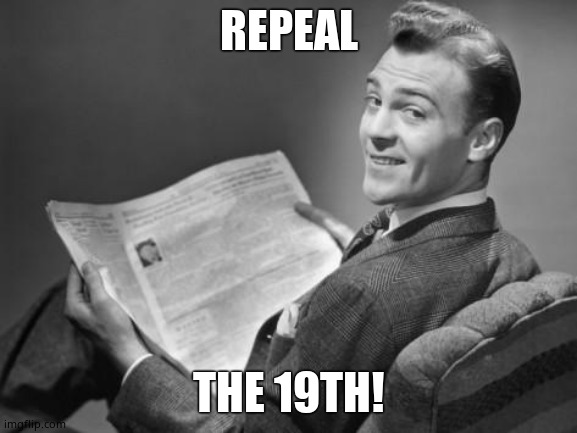 50's newspaper | REPEAL THE 19TH! | image tagged in 50's newspaper | made w/ Imgflip meme maker