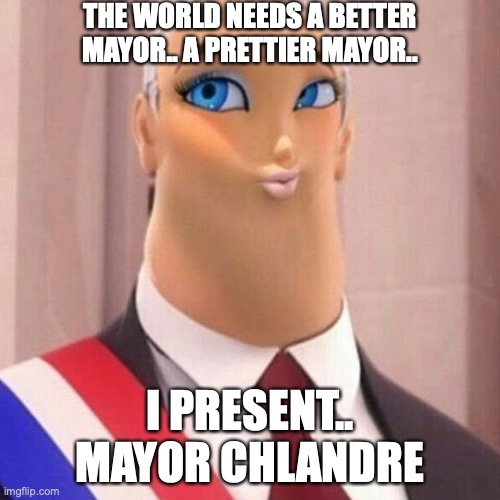Mayor Chlandre! | THE WORLD NEEDS A BETTER MAYOR.. A PRETTIER MAYOR.. I PRESENT.. MAYOR CHLANDRE | image tagged in miraculous ladybug,face swap,funny,memes | made w/ Imgflip meme maker
