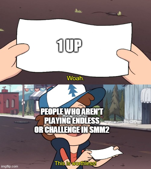 This is Worthless | 1 UP; PEOPLE WHO AREN'T PLAYING ENDLESS OR CHALLENGE IN SMM2 | image tagged in this is worthless | made w/ Imgflip meme maker