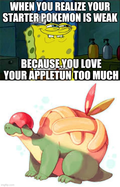 Yeah... | WHEN YOU REALIZE YOUR STARTER POKEMON IS WEAK; BECAUSE YOU LOVE YOUR APPLETUN TOO MUCH | image tagged in memes,don't you squidward,pokemon,apple,cute | made w/ Imgflip meme maker