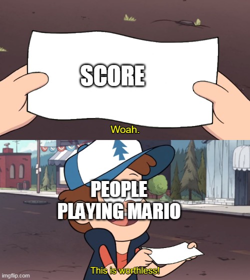 This is Worthless | SCORE; PEOPLE PLAYING MARIO | image tagged in this is worthless | made w/ Imgflip meme maker
