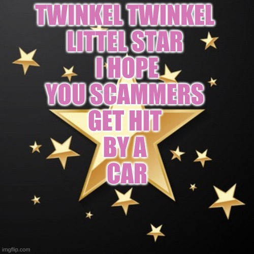 SCAMMERS | TWINKEL TWINKEL 
LITTEL STAR 
I HOPE
YOU SCAMMERS 
GET HIT 
BY A 
CAR | image tagged in video games | made w/ Imgflip meme maker