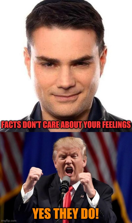 Conservatism vs. trumpism | FACTS DON'T CARE ABOUT YOUR FEELINGS; YES THEY DO! | image tagged in angry trump,smug ben shapiro | made w/ Imgflip meme maker
