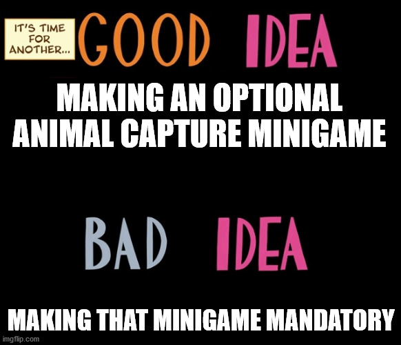 Good Idea/Bad Idea | MAKING AN OPTIONAL ANIMAL CAPTURE MINIGAME; MAKING THAT MINIGAME MANDATORY | image tagged in good idea/bad idea | made w/ Imgflip meme maker