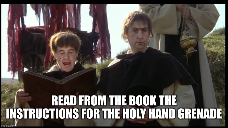 holy hand grenade | READ FROM THE BOOK THE INSTRUCTIONS FOR THE HOLY HAND GRENADE | image tagged in holy hand grenade | made w/ Imgflip meme maker