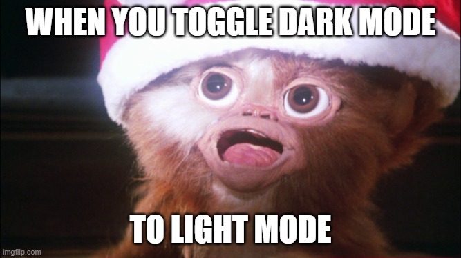 Mogwai bright lights | WHEN YOU TOGGLE DARK MODE; TO LIGHT MODE | image tagged in mogwai bright lights | made w/ Imgflip meme maker