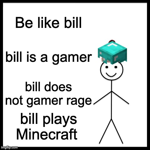 Be Like Bill | Be like bill; bill is a gamer; bill does not gamer rage; bill plays Minecraft | image tagged in memes,be like bill | made w/ Imgflip meme maker