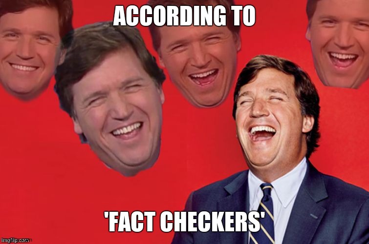 Tucker laughs at libs | ACCORDING TO 'FACT CHECKERS' | image tagged in tucker laughs at libs | made w/ Imgflip meme maker