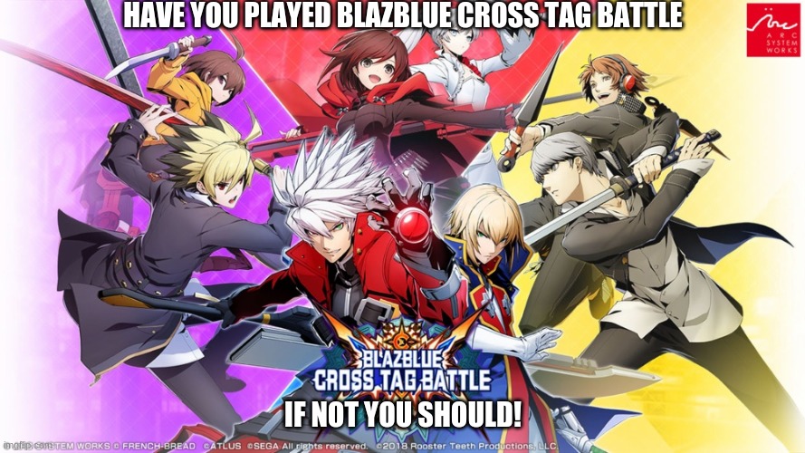 Play blazblue! | HAVE YOU PLAYED BLAZBLUE CROSS TAG BATTLE; IF NOT YOU SHOULD! | made w/ Imgflip meme maker