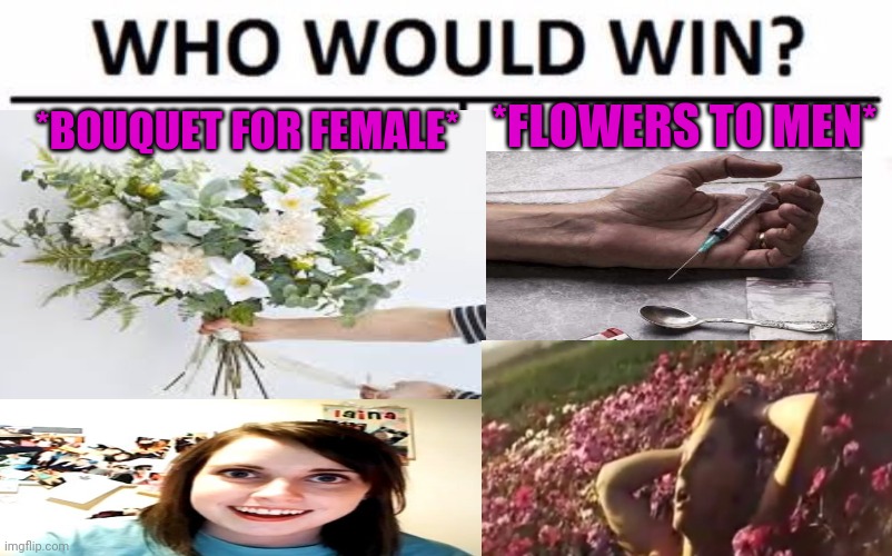 -And I'm wouldn't forget about roses. | *BOUQUET FOR FEMALE*; *FLOWERS TO MEN* | image tagged in heroin,flower power,poppy,battlefield,overly attached girlfriend,bouquet | made w/ Imgflip meme maker