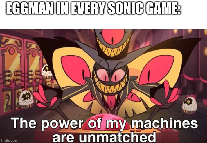 They both are very overconfident | EGGMAN IN EVERY SONIC GAME: | image tagged in the power of my machines are unmatched | made w/ Imgflip meme maker