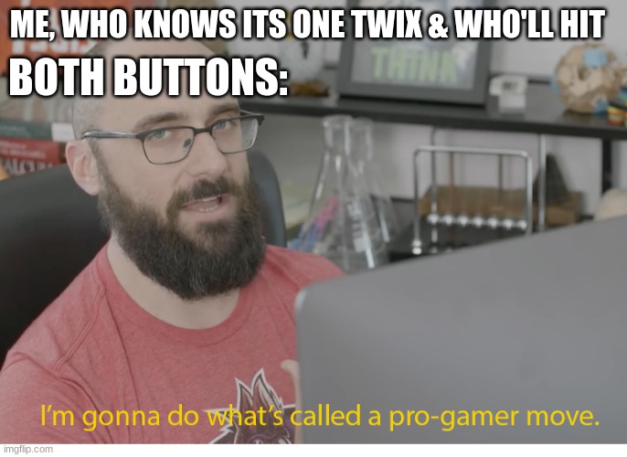 I'm gonna do what's called a pro-gamer move. | ME, WHO KNOWS ITS ONE TWIX & WHO'LL HIT BOTH BUTTONS: | image tagged in i'm gonna do what's called a pro-gamer move | made w/ Imgflip meme maker