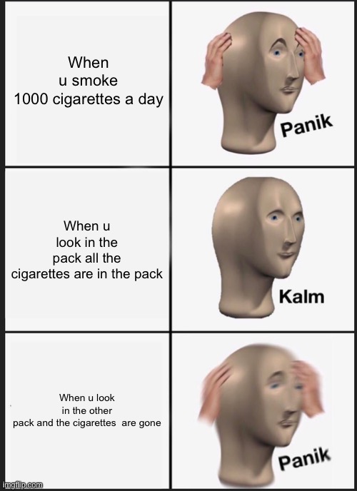 Don’t smoke kids | When u smoke 1000 cigarettes a day; When u look in the pack all the cigarettes are in the pack; When u look in the other pack and the cigarettes  are gone | image tagged in memes,panik kalm panik | made w/ Imgflip meme maker