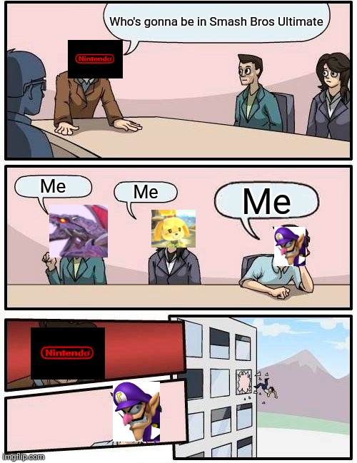 Boardroom Meeting Suggestion |  Who's gonna be in Smash Bros Ultimate; Me; Me; Me | image tagged in memes,boardroom meeting suggestion | made w/ Imgflip meme maker