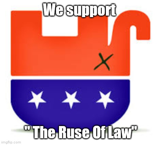Upside Down GOP | We support; " The Ruse Of Law" | image tagged in upside down gop | made w/ Imgflip meme maker