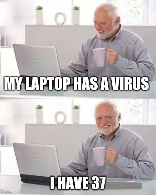 Hide the Pain Harold | MY LAPTOP HAS A VIRUS; I HAVE 37 | image tagged in memes,hide the pain harold | made w/ Imgflip meme maker