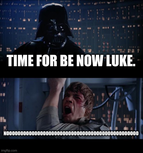 Star Wars No | TIME FOR BE NOW LUKE. NOOOOOOOOOOOOOOOOOOOOOOOOOOOOOOOOOOOOOOOOOOOOOOO | image tagged in memes,star wars no | made w/ Imgflip meme maker