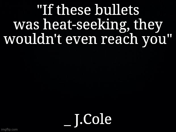 J. Cole is quite and quitely underrated | "If these bullets was heat-seeking, they wouldn't even reach you"; _ J.Cole | image tagged in black background,music | made w/ Imgflip meme maker