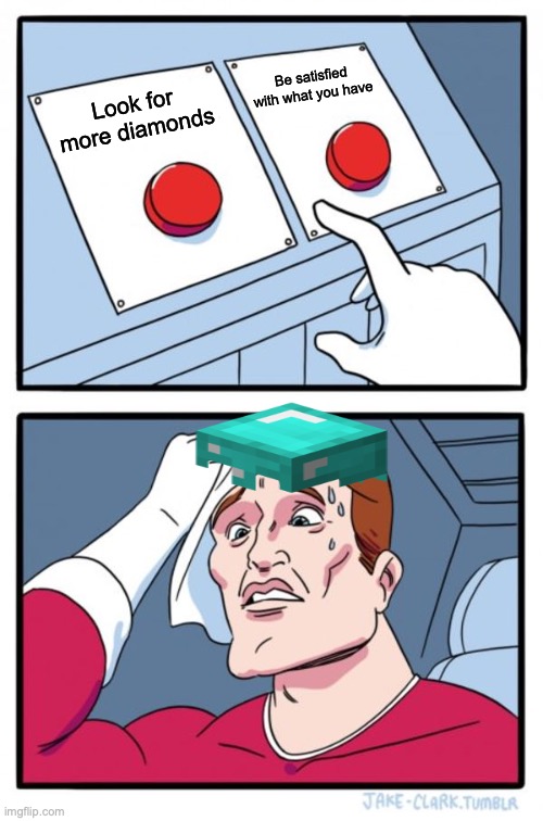 Two Buttons | Be satisfied with what you have; Look for more diamonds | image tagged in memes,two buttons | made w/ Imgflip meme maker