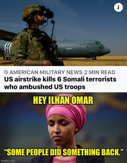 Airstrike | HEY ILHAN OMAR; “SOME PEOPLE DID SOMETHING BACK.” | image tagged in ilhan omar,somalia,us airstrike | made w/ Imgflip meme maker