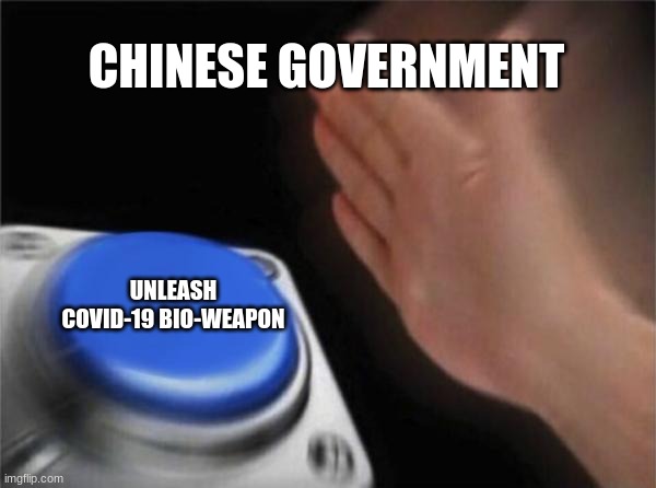 Blank Nut Button | CHINESE GOVERNMENT; UNLEASH COVID-19 BIO-WEAPON | image tagged in memes,blank nut button | made w/ Imgflip meme maker