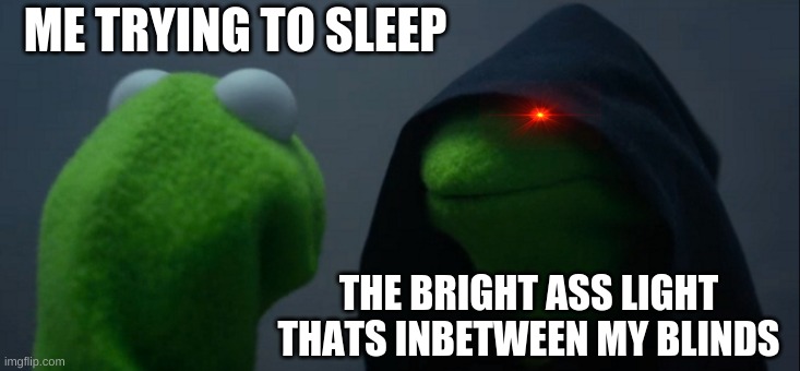 Evil Kermit Meme | ME TRYING TO SLEEP; THE BRIGHT ASS LIGHT THATS INBETWEEN MY BLINDS | image tagged in memes,evil kermit | made w/ Imgflip meme maker