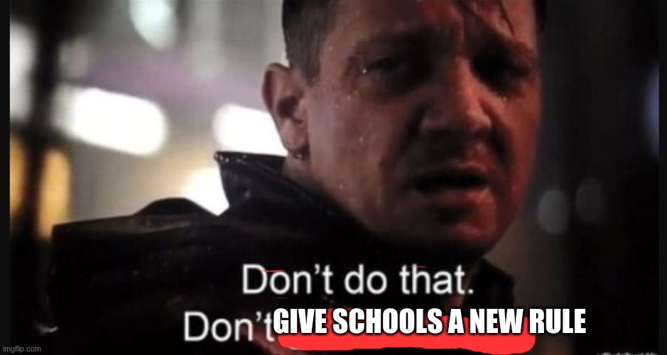 Hawkeye ''don't give me hope'' | GIVE SCHOOLS A NEW RULE | image tagged in hawkeye ''don't give me hope'' | made w/ Imgflip meme maker