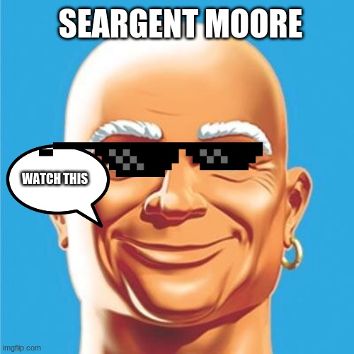 Mr.clean can't clean  | SEARGENT MOORE; WATCH THIS | image tagged in mr clean can't clean | made w/ Imgflip meme maker