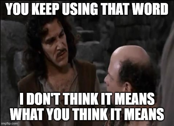 You keep using that word... | YOU KEEP USING THAT WORD I DON'T THINK IT MEANS WHAT YOU THINK IT MEANS | image tagged in you keep using that word | made w/ Imgflip meme maker