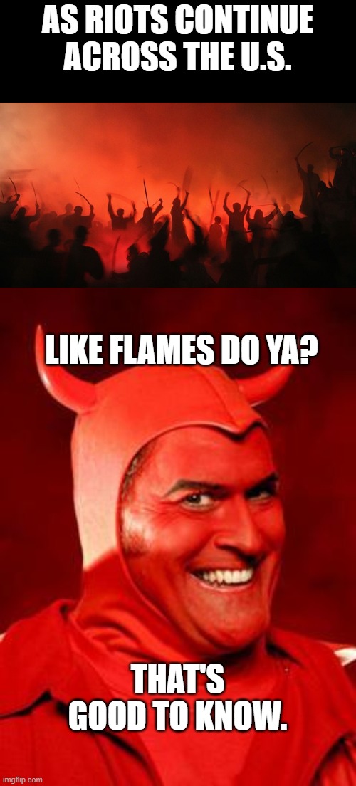 AS RIOTS CONTINUE ACROSS THE U.S. LIKE FLAMES DO YA? THAT'S GOOD TO KNOW. | image tagged in devil bruce,funny,politics | made w/ Imgflip meme maker