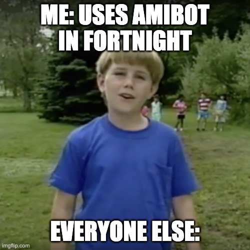 Kazoo kid wait a minute who are you | ME: USES AMIBOT IN FORTNIGHT; EVERYONE ELSE: | image tagged in kazoo kid wait a minute who are you | made w/ Imgflip meme maker