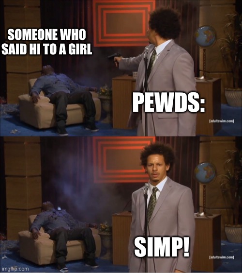 Who Killed Hannibal Meme | SOMEONE WHO SAID HI TO A GIRL; PEWDS:; SIMP! | image tagged in memes,who killed hannibal | made w/ Imgflip meme maker