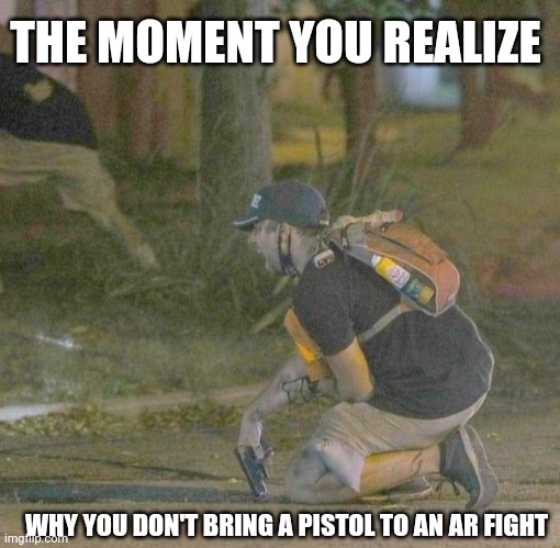 Pistols vs AR | THE MOMENT YOU REALIZE; WHY YOU DON'T BRING A PISTOL TO AN AR FIGHT | image tagged in looters,guns | made w/ Imgflip meme maker