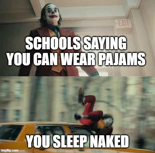 Joker gets ricked tossed | SCHOOLS SAYING YOU CAN WEAR PAJAMS; YOU SLEEP NAKED | image tagged in joaquin phoenix joker car | made w/ Imgflip meme maker