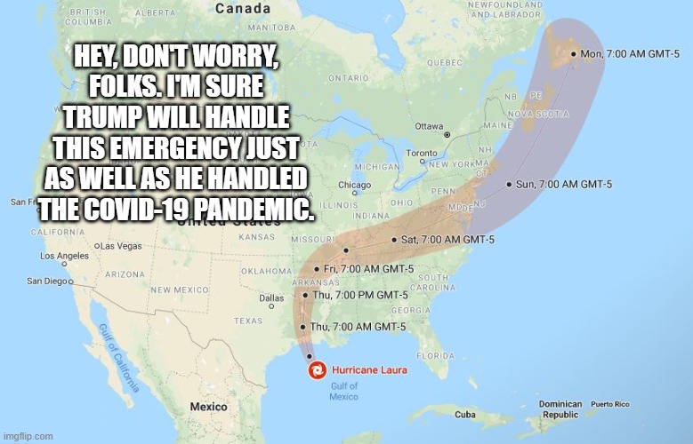 HEY, DON'T WORRY, FOLKS. I'M SURE TRUMP WILL HANDLE THIS EMERGENCY JUST AS WELL AS HE HANDLED THE COVID-19 PANDEMIC. | image tagged in hurricane,trump | made w/ Imgflip meme maker