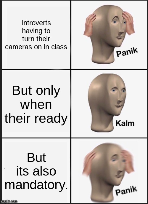 Panik Kalm Panik Meme | Introverts having to turn their cameras on in class; But only when their ready; But its also mandatory. | image tagged in memes,panik kalm panik | made w/ Imgflip meme maker