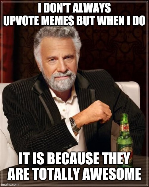 I DON'T ALWAYS UPVOTE MEMES BUT WHEN I DO IT IS BECAUSE THEY ARE TOTALLY AWESOME | image tagged in memes,the most interesting man in the world | made w/ Imgflip meme maker