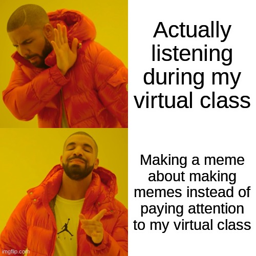 I do be ignorin them tho | Actually listening during my virtual class; Making a meme about making memes instead of paying attention to my virtual class | image tagged in memes,drake hotline bling | made w/ Imgflip meme maker