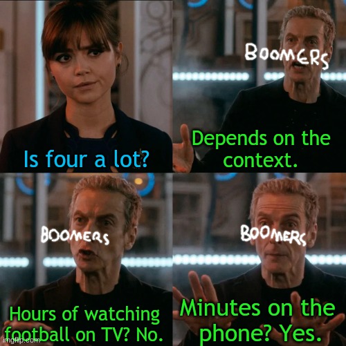 Is Four A Lot | Depends on the
context. Is four a lot? Minutes on the 
phone? Yes. Hours of watching
football on TV? No. | image tagged in is four a lot | made w/ Imgflip meme maker