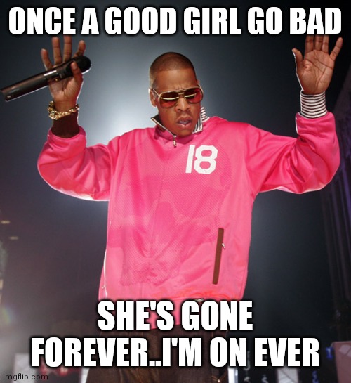 Jroc113 | ONCE A GOOD GIRL GO BAD; SHE'S GONE FOREVER..I'M ON EVER | image tagged in jayz | made w/ Imgflip meme maker