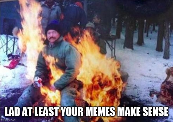 LIGAF Meme | LAD AT LEAST YOUR MEMES MAKE SENSE | image tagged in memes,ligaf | made w/ Imgflip meme maker